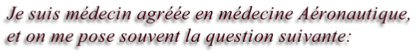 Je suis médecin agréée en médecine Aéronautique,  et on me pose souvent la question suivante: